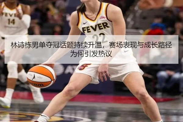 林诗栋男单夺冠话题持续升温，赛场表现与成长路径为何引发热议